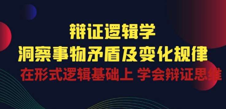 辩证 逻辑学 | 洞察 事物矛盾及变化规律 在形式逻辑基础上 学会辩证思维-靠谱项目库