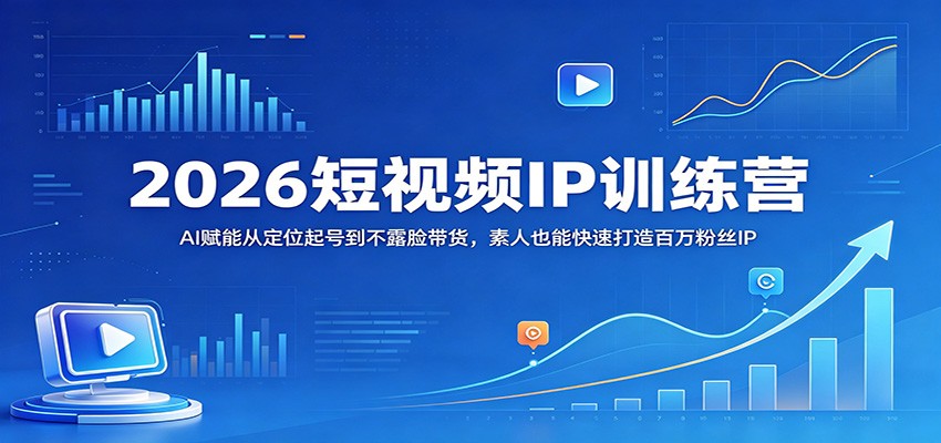 2026短视频IP训练营：AI赋能从定位起号到不露脸带货，素人也能快速打造百万粉丝IP-靠谱项目库