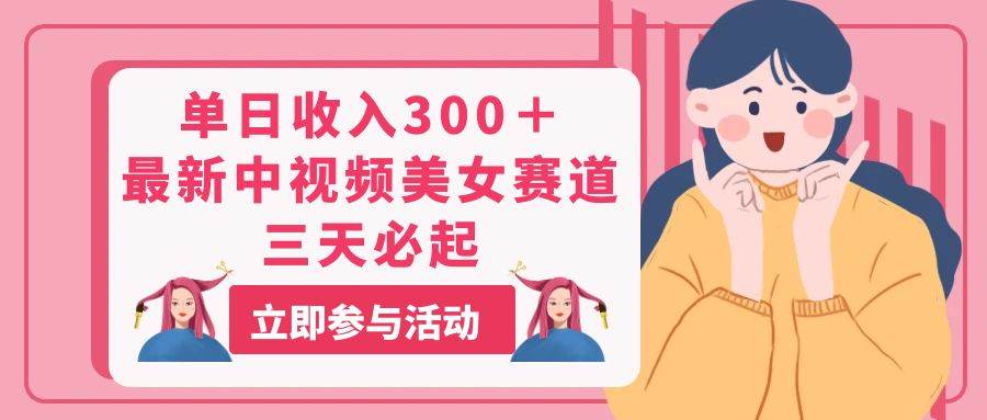 （11156期）单日收入300＋！最新中视频美女赛道，三天必起-靠谱项目库