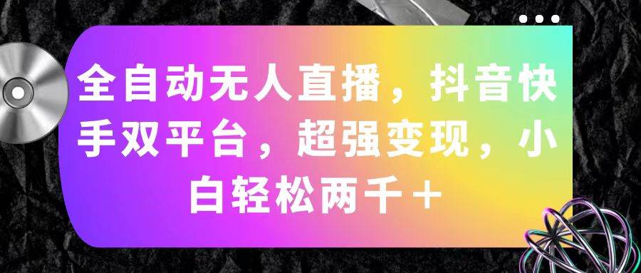 （11523期）全自动无人直播，抖音快手双平台，超强变现，小白轻松两千＋-靠谱项目库