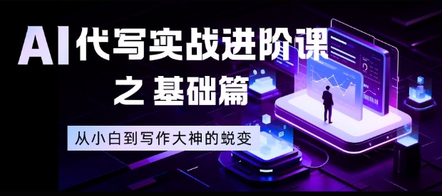 AI代写实战进阶课之基础篇，从小白到写作大神的蜕变【揭秘】-靠谱项目库