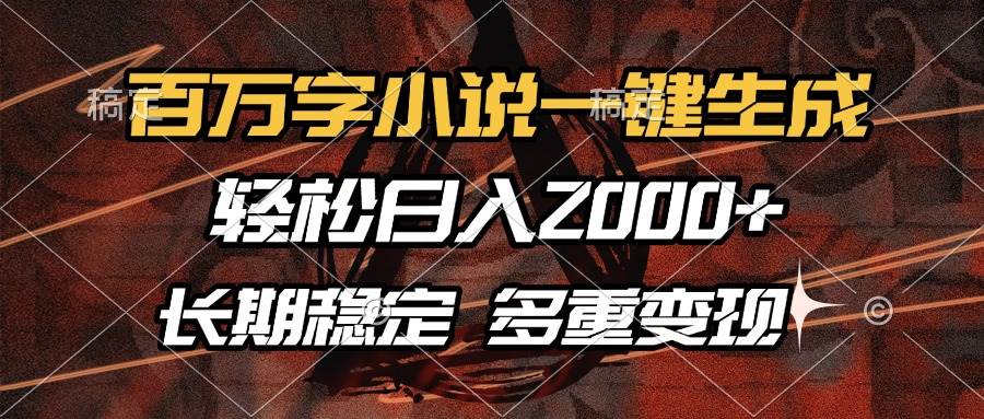 （13737期）百万字小说一键生成，轻松日入2000+，长期稳定可做，多种变现方式-靠谱项目库