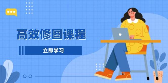 （13640期）高效修图课程：教你后期处理图片，1分钟快修3分钟精修，提升修图效率-靠谱项目库