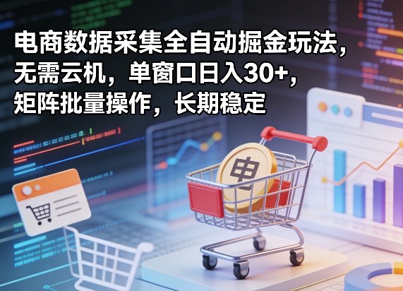 独家电商数据采集全自动掘金玩法，无需云机，单窗口日入30+，矩阵批量操作，长期稳定【揭秘】-靠谱项目库