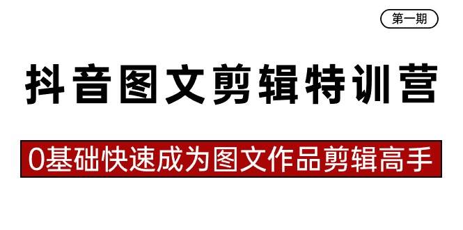 抖音图文剪辑特训营第一期，0基础快速成为图文作品剪辑高手（23节课）-靠谱项目库