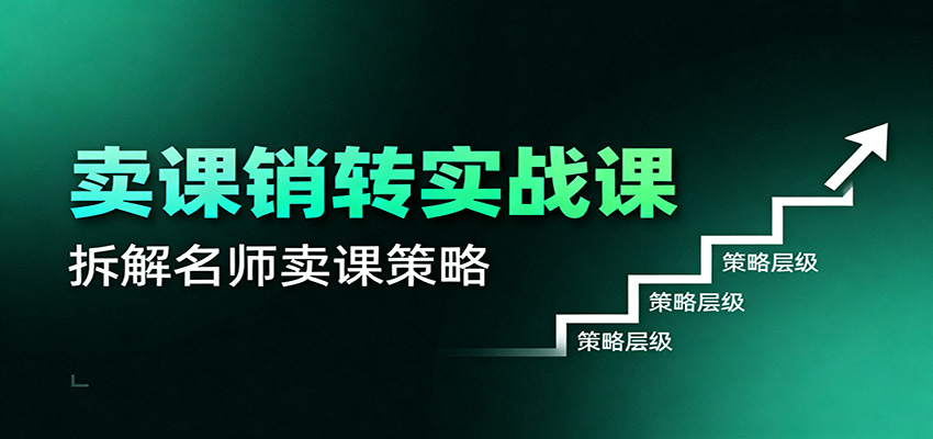 卖课销转实战课：卖课营销模型、销转公式、千万名师亿级卖课术-靠谱项目库