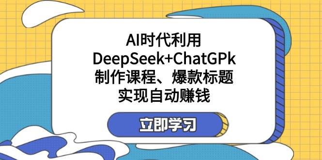 （14149期）某付费文：AI时代利用DeepSeek+ChatGPk制作课程、爆款标题，实现自动赚钱-靠谱项目库