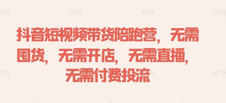 抖音短视频带货陪跑营，无需囤货、无需开店、无需直播,无需付费投流-靠谱项目库