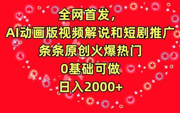 全网首发，AI动画版视频解说和短剧推广，条条原创火爆热门，0基础可做，日入2000+【揭秘】-靠谱项目库