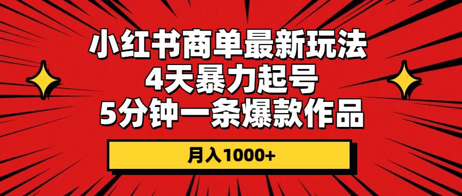小红书商单最新玩法 4天暴力起号 5分钟一条爆款作品 月入1000+-靠谱项目库