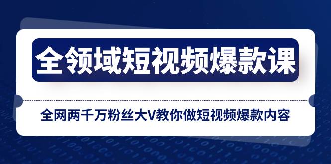 全领域 短视频爆款课，全网两千万粉丝大V教你做短视频爆款内容-靠谱项目库