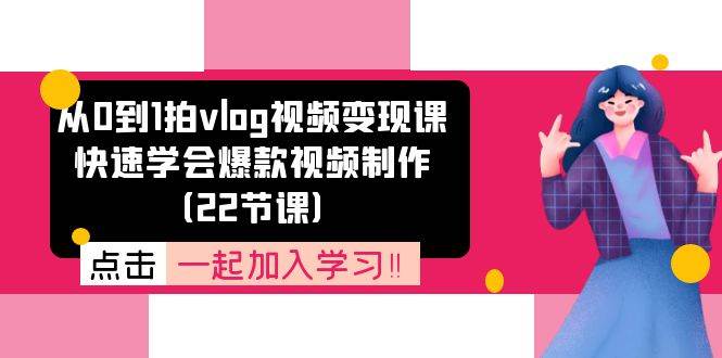 （11519期）从0到1拍vlog视频变现课：快速学会爆款视频制作（22节课）-靠谱项目库