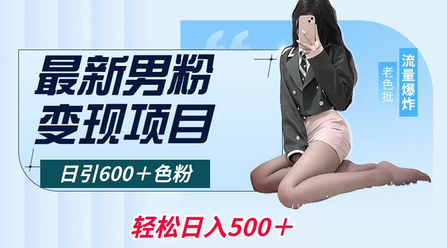 最新男粉变现项目，日引600＋色粉，全平台通用，轻松日入500＋-靠谱项目库