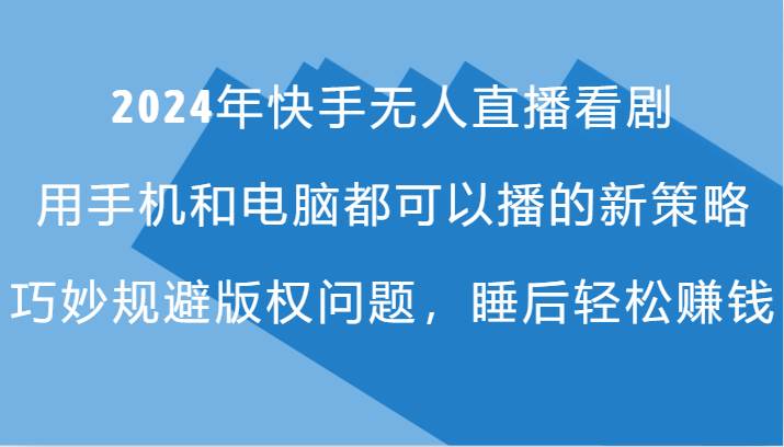 2024年快手无人直播看剧，手机电脑都可播的新策略，巧妙规避版权问题，睡后轻松赚钱-靠谱项目库
