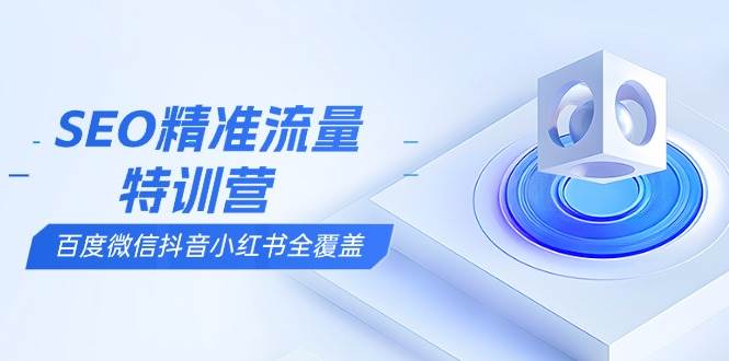 （13851期）SEO精准流量特训营，百度微信抖音小红书全覆盖，带你搞懂搜索优化核心技巧-靠谱项目库