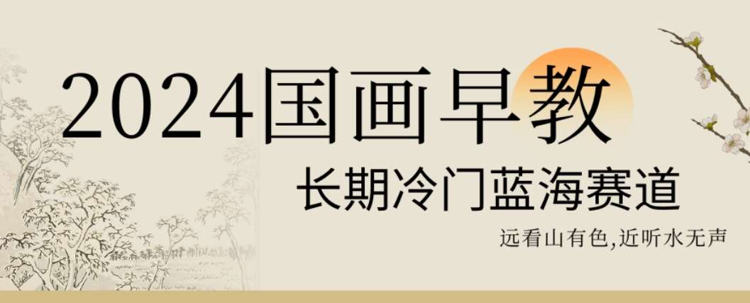 2024国画早教，长期冷门蓝海赛道【揭秘】-靠谱项目库