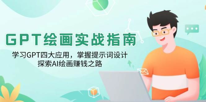 （14063期）GPT绘画实战指南：学习GPT四大应用，掌握提示词设计，探索AI绘画赚钱之路-靠谱项目库