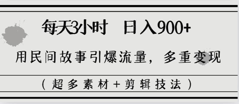 （8518期）每天三小时日入900+，用民间故事引爆流量，多重变现（超多素材+剪辑技法）-靠谱项目库