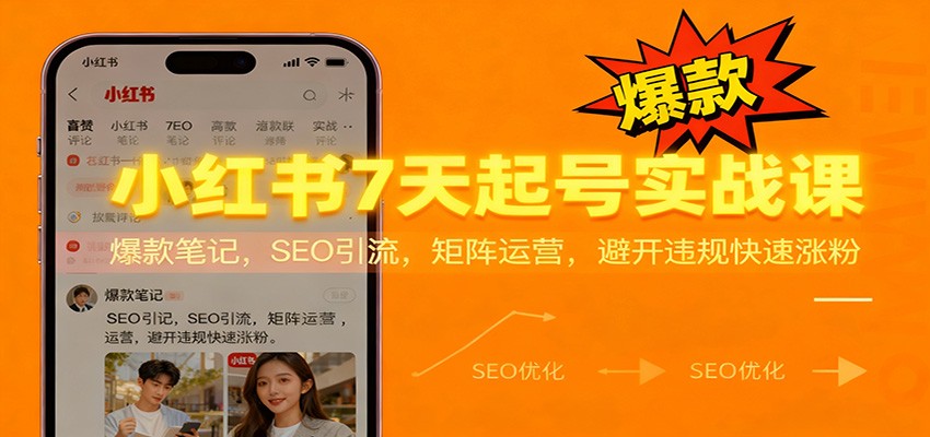 小红书7天起号实战课：爆款笔记，SEO引流，矩阵运营，避开违规快速涨粉-靠谱项目库