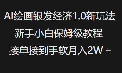 AI绘画银发经济1.0最新玩法，新手小白保姆级教程接单接到手软月入1W-靠谱项目库