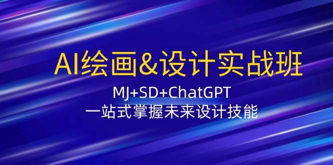 AI绘画&设计实战班：MJ+SD+ChatGPT，一站式掌握未来设计技能-靠谱项目库