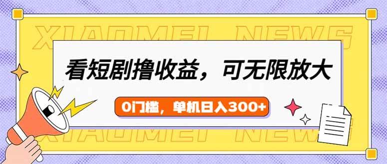 （14569期）看短剧领收益，可矩阵无限放大，单机日收益300+，新手小白轻松上手-靠谱项目库