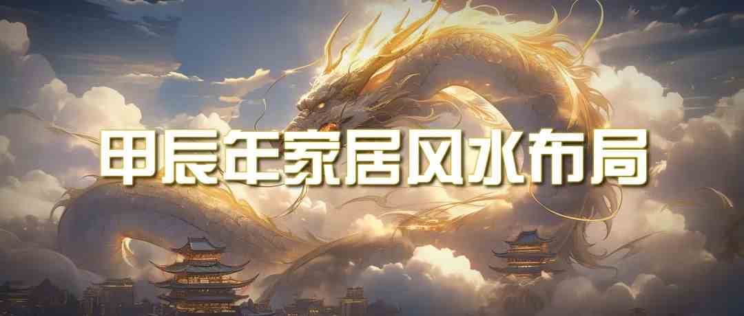某公众号付费文章《甲辰年厚礼：手把手教你布置今年的家居风水》-靠谱项目库