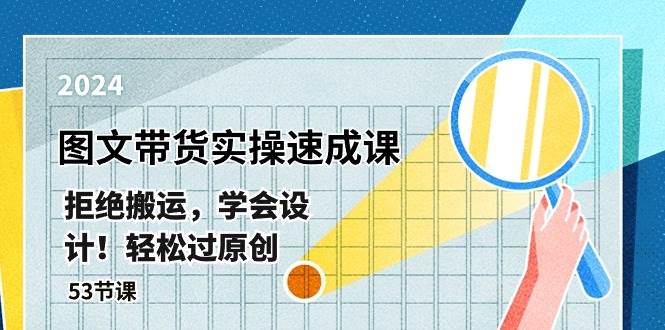最新图文带货实操速成课，拒绝搬运，学会设计！轻松过原创  (53节课)-靠谱项目库