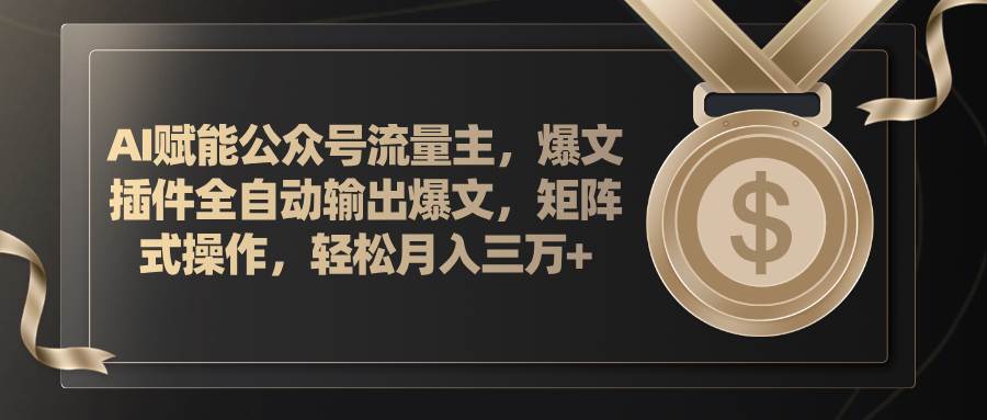 AI赋能公众号流量主，插件输出爆文，矩阵式操作，轻松月入三万+-靠谱项目库