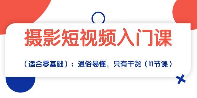 摄影短视频入门课（适合零基础）：通俗易懂，只有干货（11节课）-靠谱项目库