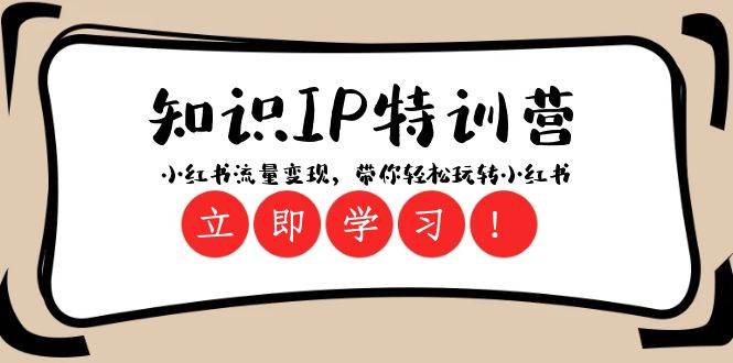 知识IP特训营 ：小红书流量变现，带你轻松玩转小红书（23节视频课）-靠谱项目库
