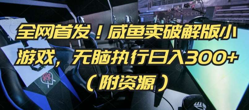 全网首发!咸鱼卖破解版小游戏,无脑执行日入300+(附资源)【揭秘】-靠谱项目库