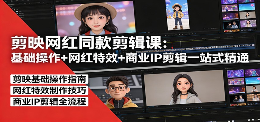 剪映网红同款剪辑课：基础操作+网红特效+商业IP剪辑一站式精通-靠谱项目库