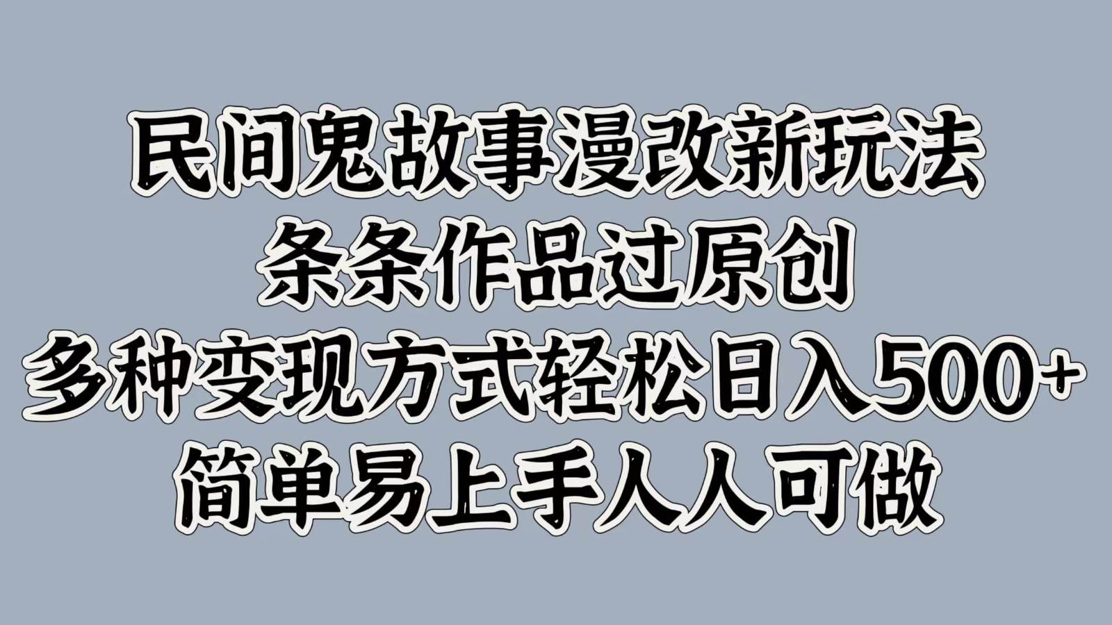 民间鬼故事漫改新玩法，条条作品过原创，多种变现方式轻松日入500+简单易上手人人可做-靠谱项目库