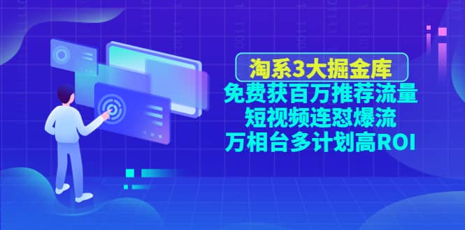 淘系3大掘金库：免费获百万推荐流量+短视频连怼爆流+万相台多计划高ROI-靠谱项目库