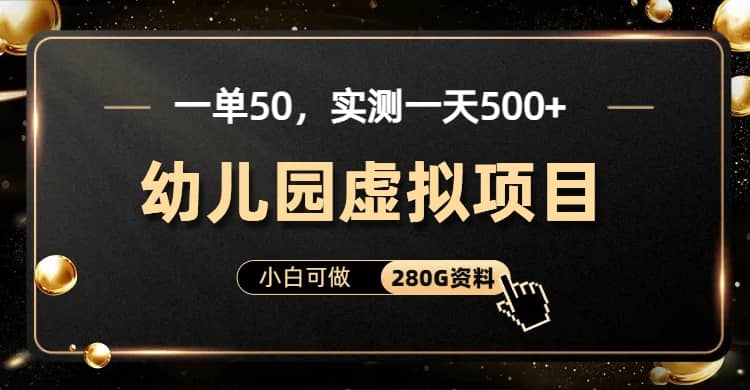 一单卖50，实测一天500-适合小白的幼儿园虚拟项目（附带最全资料280G）-靠谱项目库
