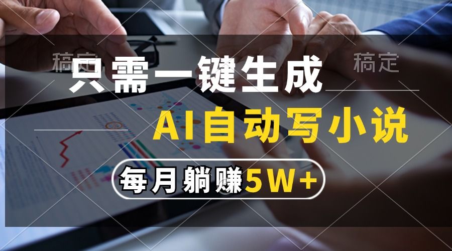 只需一键生成，AI自动写小说，每月躺赚5w+-靠谱项目库