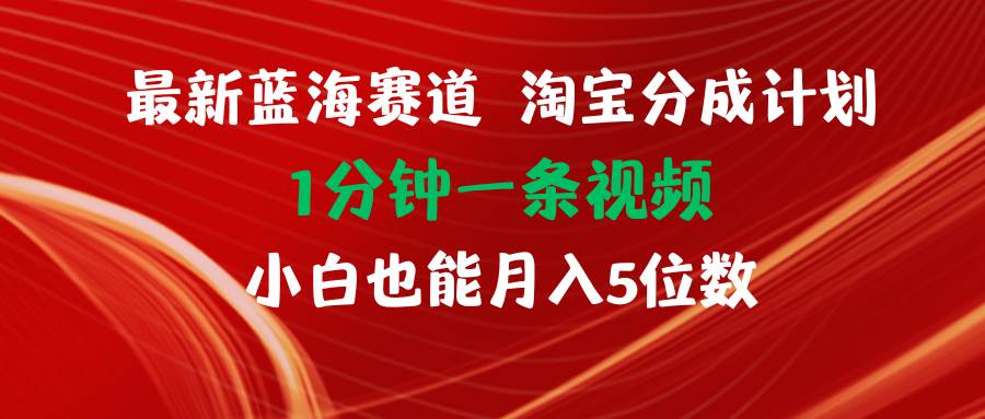 最新蓝海项目淘宝分成计划1分钟1条视频小白也能月入五位数-靠谱项目库