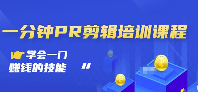 抖音视频一分钟PR剪辑培训：学会一门赚钱的技能，每节课短小精悍-靠谱项目库