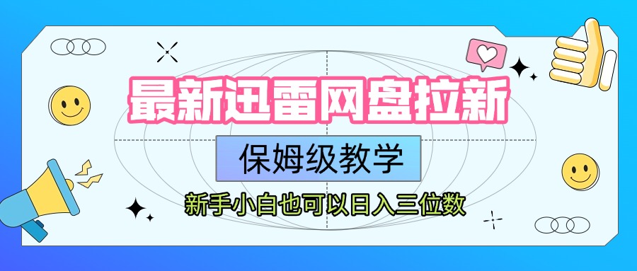 最新迅雷网盘拉新，保姆级教学，新手小白也可以日入三位数-靠谱项目库