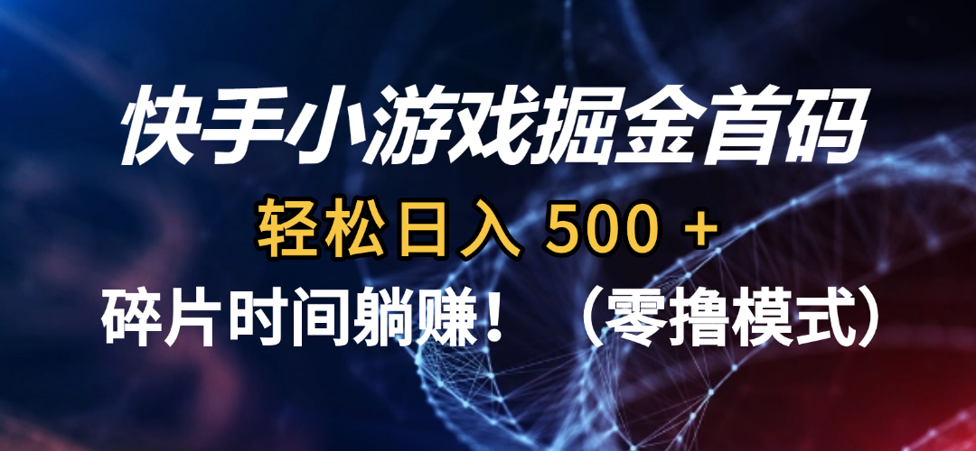 碎片时间躺赚！快手小游戏掘金首码（零撸模式），轻松日入 500 +-靠谱项目库