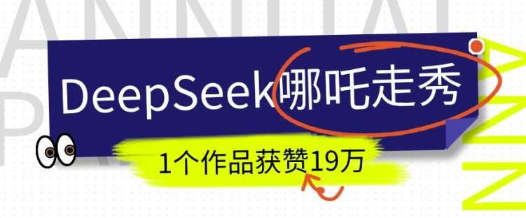 DeepSeek做抖音爆火的AI哪吒走秀视频，1个作品获赞19万+，我教你怎么做-靠谱项目库