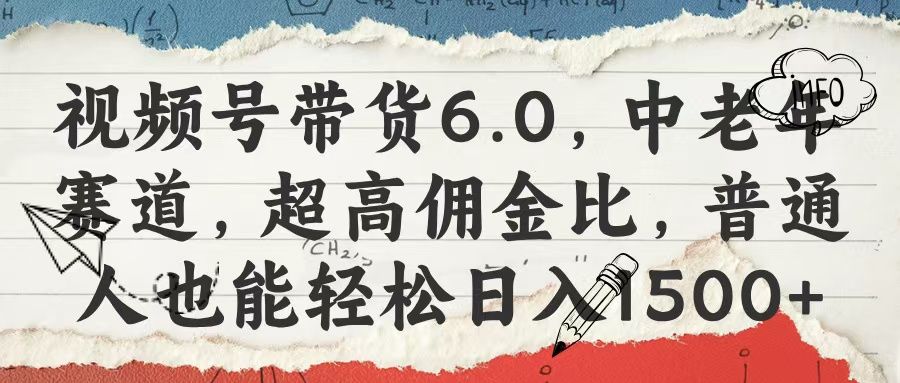 视频号带货6.0，中老年赛道，超高佣金比，普通人也能轻松日入1500+-靠谱项目库