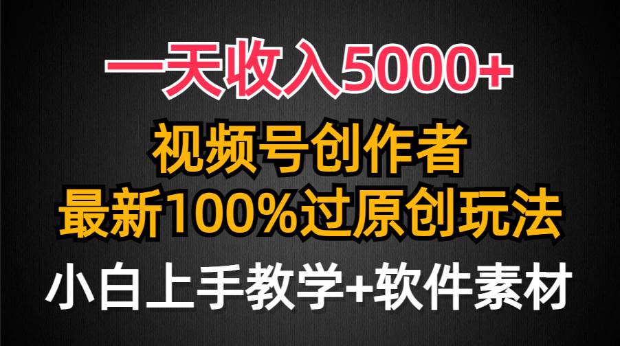 一天收入5000+，视频号创作者，最新100%原创玩法，对新人友好，小白也可.-靠谱项目库