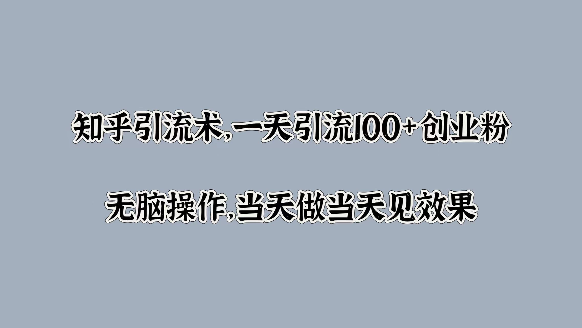 知乎引流术，一天引流100+创业粉，无脑操作，当天做当天见效果-靠谱项目库