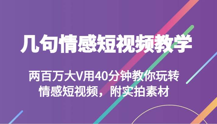 几句情感短视频教学 两百万大V用40分钟教你玩转情感短视频，附实拍素材-靠谱项目库
