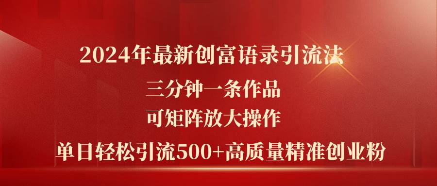 （11465期）2024年最新创富语录引流法，三分钟一条作品可矩阵放大操作，日引流500…-靠谱项目库