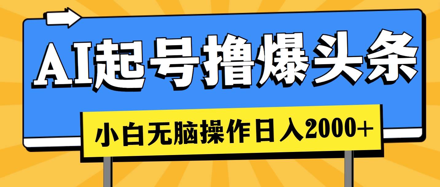 AI起号撸爆头条，小白也能操作，日入2000+-靠谱项目库
