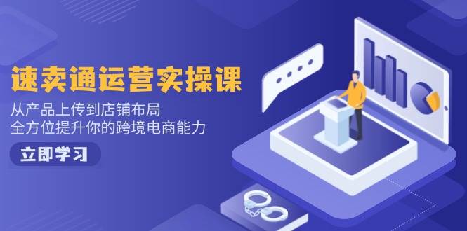 （14154期）速卖通运营实操课，从产品上传到店铺布局，全方位提升你的跨境电商能力-靠谱项目库