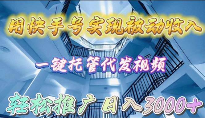 用快手号实现被动收入，一键托管代发视频，轻松推广日入3000+-靠谱项目库